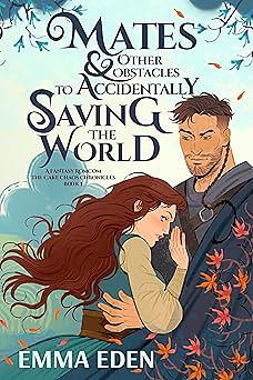 Mates and Other Obstacles to Accidentally Saving the World by Emma Eden