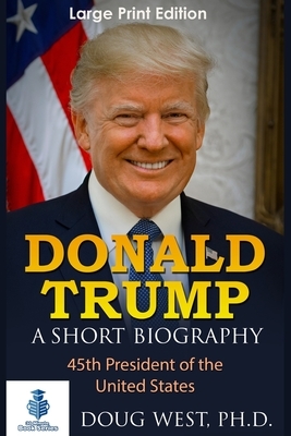 Donald Trump: A Short Biography: 45th President of the United States by Doug West