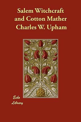 Salem Witchcraft and Cotton Mather by Charles W. Upham