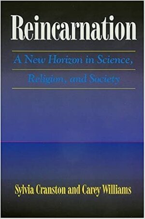 Reincarnation: A New Horizon in Science, Religion, and Society by Sylvia L. Cranston, Carey Williams