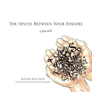 The Spaces Between Your Fingers: a parable by Dan Waldron, Matthew Ross Smith