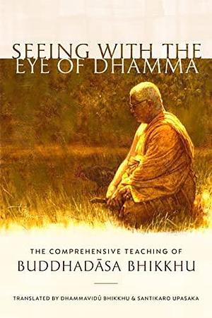 Seeing with the Eye of Dhamma: The Comprehensive Teaching of Buddhadasa Bhikkhu by Santikaro