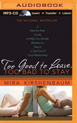 Too Good to Leave, Too Bad to Stay: A Step-By-Step Guide to Help You Decide Whether to Stay in or Get Out of Your Relationship by Mira Kirshenbaum