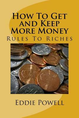 How To Get and Keep More Money: Rules To Riches by Eddie Powell Mba