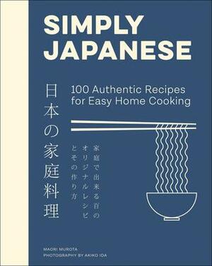 Simply Japanese: 100 Authentic Recipes for Easy Home Cooking by Maori Murota, Maori Murota