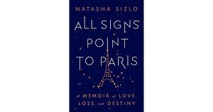 All Signs Point to Paris: A Memoir of Love, Loss, and Destiny by Natasha Sizlo