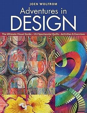 Adventures in Design: Ultimate Visual Guide, 153 Spectacular Quilts, Activities & Exercises by Joen Wolfrom, Joen Wolfrom