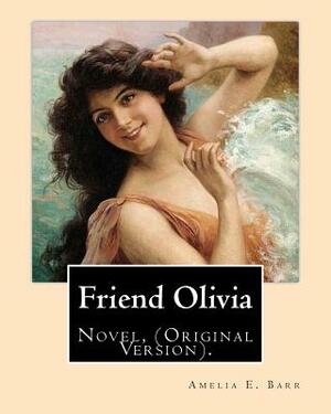 Friend Olivia. By: Amelia E. Barr: Novel, (Original Version). Amelia Edith Huddleston Barr (March 29, 1831 - March 10, 1919) was a Britis by Amelia Edith Huddleston Barr