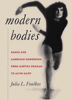 Modern Bodies: Dance and American Modernism from Martha Graham to Alvin Ailey by Julia L. Foulkes