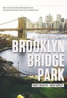 A History of Brooklyn Bridge Park: How a Community Reclaimed and Transformed New York City's Waterfront by Nancy Webster, David Shirley