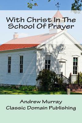 With Christ In The School Of Prayer by Andrew Murray