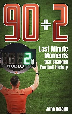 90+2: Last Minute Moments that Changed Football History by John Boland