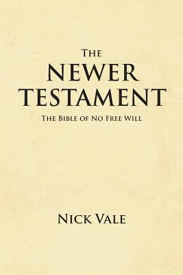 The Newer Testament: The Bible of No Free Will by Nick Vale