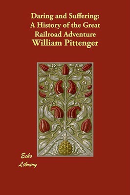 Daring and Suffering: A History of the Great Railroad Adventure by William Pittenger