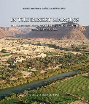 In the Desert Margins: The Settlement Process in Ancient South and East Arabia by Michel Mouton, Jeremie Schiettecatte