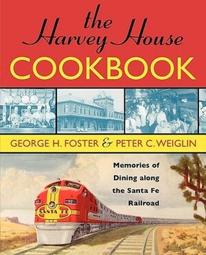 The Harvey House Cookbook: Memories of Dining Along the Santa Fe Railroad by George H. Foster