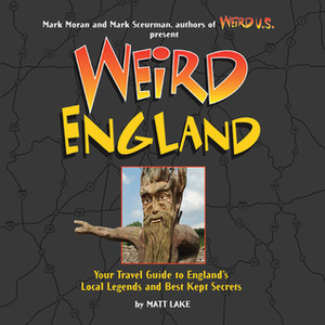 Weird England: Your Travel Guide to England's Local Legends and Best Kept Secrets by Matt Lake, Mark Sceurman, Mark Moran