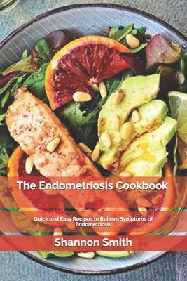 The Endometriosis Cookbook: Quick and Easy Recipes to Relieve Symptoms of Endometriosis by Shannon Smith