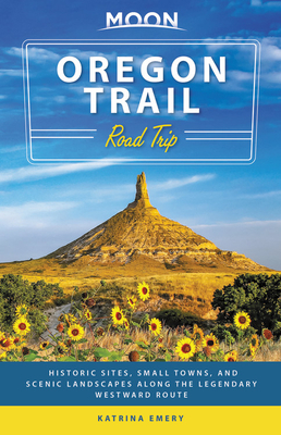 Moon Oregon Trail Road Trip: Historic Sites, Small Towns, and Scenic Landscapes Along the Legendary Westward Route by Katrina Emery, Moon Travel Guides