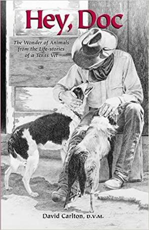 Hey, Doc: The Wonder of Animals from the Life-Stories of a Texas Vet by David Carlton