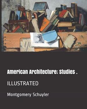 American Architecture; Studies .: Illustrated by Montgomery Schuyler
