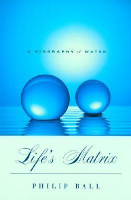 Life's Matrix: A Biography of Water, With a new preface by Philip Ball