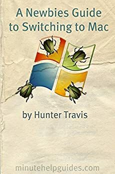 A Newbies Guide to Switching to Mac: A Windows Users Guide to Using a Their First Mac Computer by Minute Help Guides, Hunter Travis