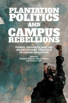 Plantation Politics and Campus Rebellions: Power, Diversity, and the Emancipatory Struggle in Higher Education by Bianca C. Williams, Dian D. Squire, Frank A. Tuitt