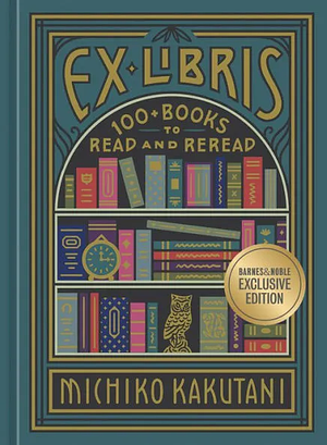 Ex Libris: 100+ Books to Read and Reread by Michiko Kakutani