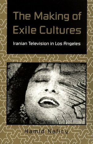 The Making of Exile Cultures: Iranian Television in Los Angeles by Hamid Naficy
