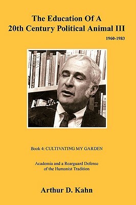 The Education of a 20th Century Political Animal III: Academia and a Rearguard Defense of Humanist Tradition by Arthur D. Kahn