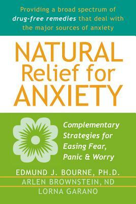 Natural Relief for Anxiety: Complementary Strategies for Easing Fear, Panic & Worry by Arlen Brownstein, Lorna Garano, Edmund J. Bourne