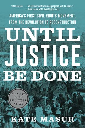 Until Justice Be Done: America's First Civil Rights Movement, from the Revolution to Reconstruction by Kate Masur