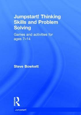 Jumpstart! Thinking Skills and Problem Solving: Games and Activities for Ages 7-14 by Steve Bowkett