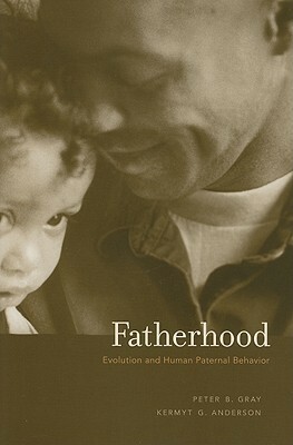 Fatherhood: Evolution and Human Paternal Behavior by Peter B. Gray, Kermyt G. Anderson