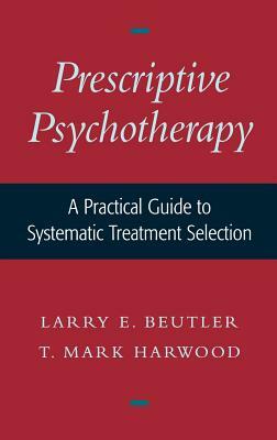 Prescriptive Psychotherapy: A Practical Guide to Systematic Treatment Selection by T. Mark Harwood, Larry E. Beutler
