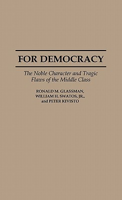 For Democracy: The Noble Character and Tragic Flaws of the Middle Class by Peter Kivisto, William H. Swatos, Ronald Glassman