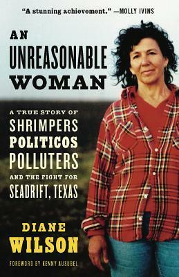 An Unreasonable Woman: A True Story of Shrimpers, Politicos, Polluters, and the Fight for Seadrift, Texas by Diane Wilson