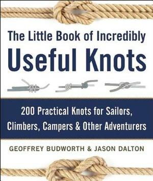 The Little Book of Incredibly Useful Knots: 200 Practical Knots for Sailors, Climbers, CampersOther Adventurers by Geoffrey Budworth, Jason Dalton