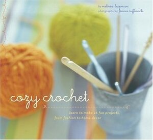 Cozy Crochet: Learn to Make 26 Fun Projects From Fashion to Home Decor by Melissa Leapman, France Ruffenach