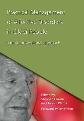 Practical Management of Affective Disorders in Older People: A Multi-Professional Approach by Stephen Curran, John Wattis