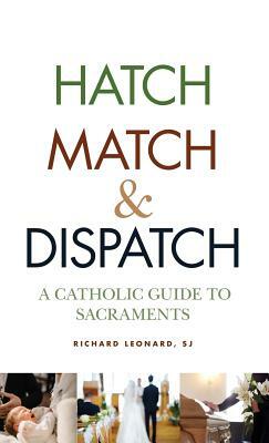 Hatch, Match, and Dispatch: A Catholic Guide to Sacraments by Richard Leonard
