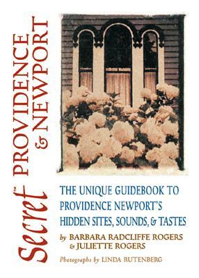 Secret Providence & Newport: The Unique Guidebook to Providence & Newport's Hidden Sites, Sounds & Tastes by Barbara Radcliffe Rogers, Barbara Radcliffe Rogers, Juliette Rogers