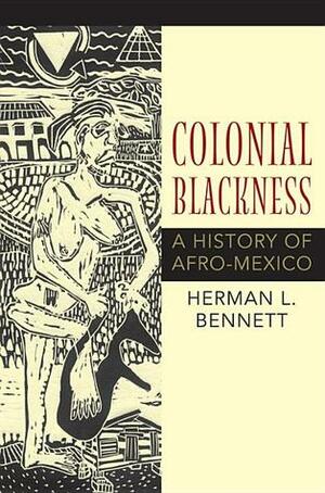 Colonial Blackness: A History of Afro-Mexico by Herman L. Bennett