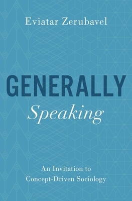 Generally Speaking: An Invitation to Concept-Driven Sociology by Eviatar Zerubavel