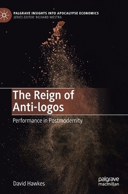 The Reign of Anti-Logos: Performance in Postmodernity by David Hawkes