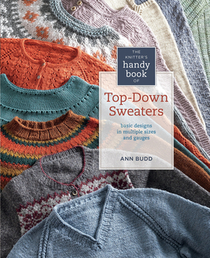 The Knitter's Handy Book of Top-Down Sweaters: Basic Designs in Multiple Sizes and Gauges by Ann Budd