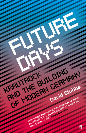 Future Days: Krautrock and the Building of Modern Germany by David Stubbs