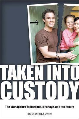 Taken Into Custody: The War Against Fathers, Marriage, and the Family by Stephen Baskerville