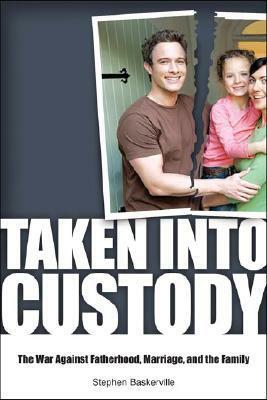 Taken Into Custody: The War Against Fathers, Marriage, and the Family by Stephen Baskerville